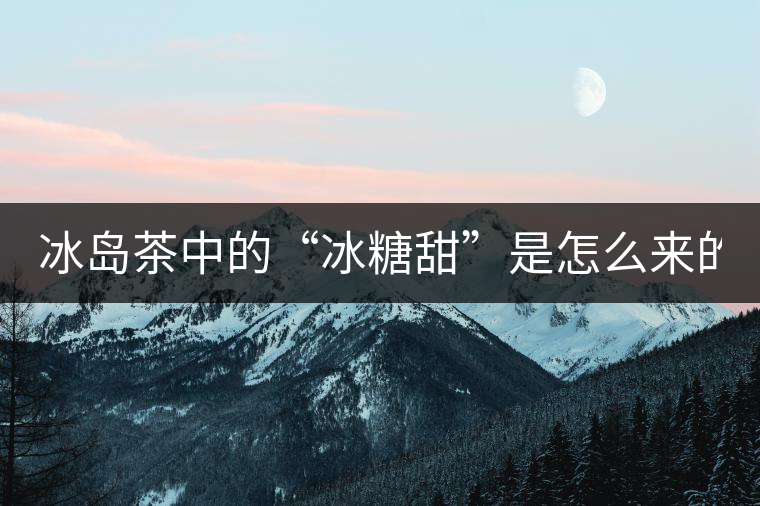 冰島茶中的“冰糖甜”是怎么來的？