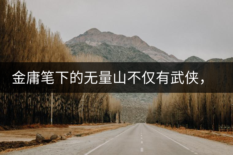 金庸筆下的無量山不僅有武俠，還有好茶