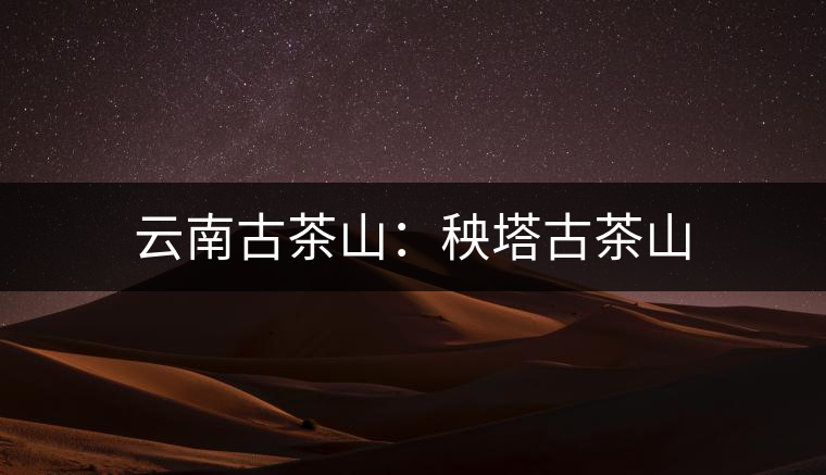 云南古茶山：秧塔古茶山