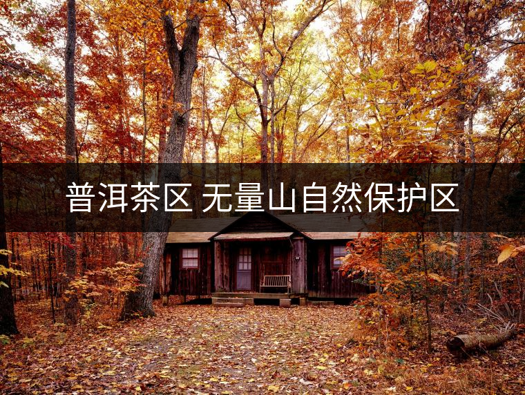 普洱茶區(qū) 無量山自然保護(hù)區(qū) 普洱茶區(qū) 無量山自然保護(hù)區(qū)