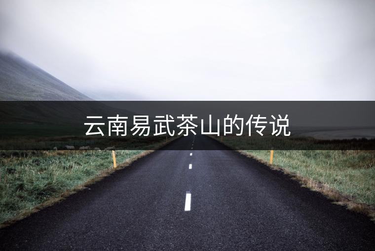 云南易武茶山的傳說 云南易武茶山的傳說