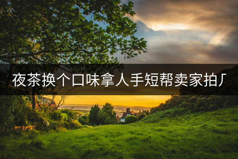 夜茶換個(gè)口味拿人手短幫賣家拍幾張圖 說(shuō)是拿來(lái)發(fā)淘動(dòng)態(tài) 三無(wú)小青柑 夜茶換個(gè)口味拿人手短幫賣家拍幾張圖 說(shuō)是拿來(lái)發(fā)淘動(dòng)態(tài) 三無(wú)小青柑