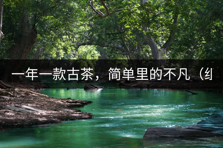 一年一款古茶，簡單里的不凡（組圖）