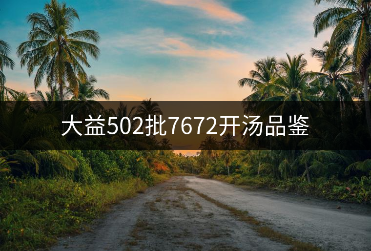 大益502批7672開(kāi)湯品鑒 大益502批7672開(kāi)湯品鑒