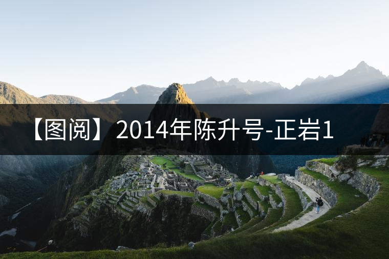 【圖閱】2014年陳升號(hào)-正巖1號(hào)開湯 【圖閱】2014年陳升號(hào)-正巖1號(hào)開湯