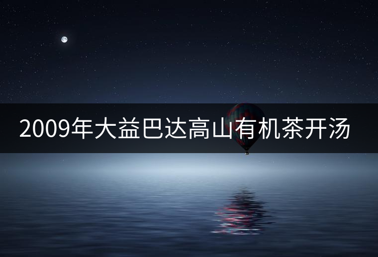 2009年大益巴達(dá)高山有機(jī)茶開湯賞析