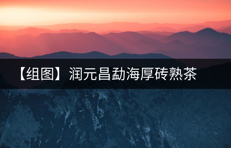 【組圖】潤(rùn)元昌勐海厚磚熟茶開(kāi)湯 【組圖】潤(rùn)元昌勐海厚磚熟茶開(kāi)湯