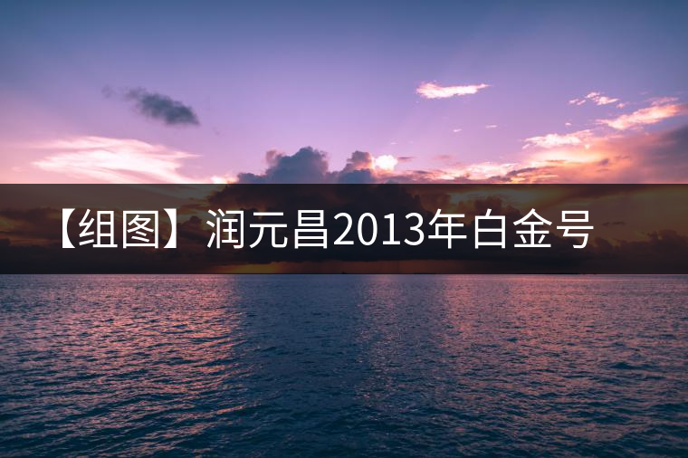 【組圖】潤(rùn)元昌2013年白金號(hào)開湯 【組圖】潤(rùn)元昌2013年白金號(hào)開湯