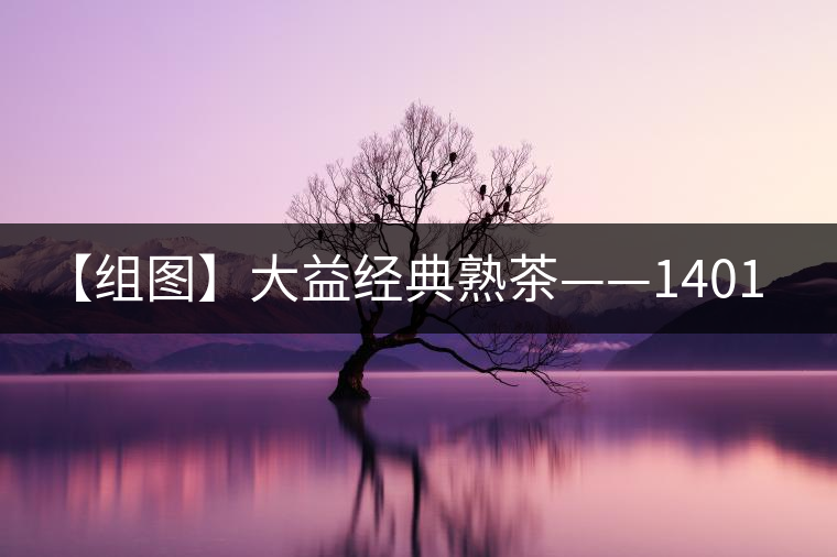 【組圖】大益經(jīng)典熟茶——1401批7592開(kāi)湯 【組圖】大益經(jīng)典熟茶——1401批7592開(kāi)湯