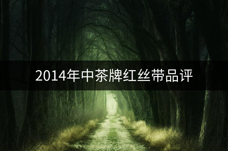 2014年中茶牌紅絲帶品評(píng) 2014年中茶牌紅絲帶品評(píng)