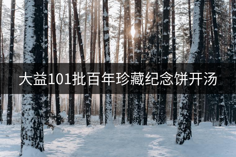 大益101批百年珍藏紀念餅開湯 大益101批百年珍藏紀念餅開湯