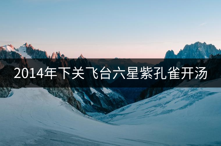 2014年下關(guān)飛臺六星紫孔雀開湯 2014年下關(guān)飛臺六星紫孔雀開湯