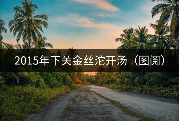 2015年下關(guān)金絲沱開湯（圖閱）