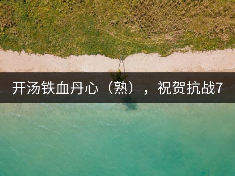 開(kāi)湯鐵血丹心（熟），祝賀抗戰(zhàn)70年周年勝利