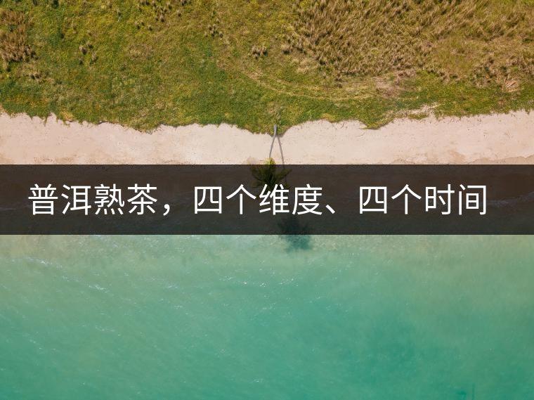 普洱熟茶，四個(gè)維度、四個(gè)時(shí)間段演繹女孩到女人的蛻變