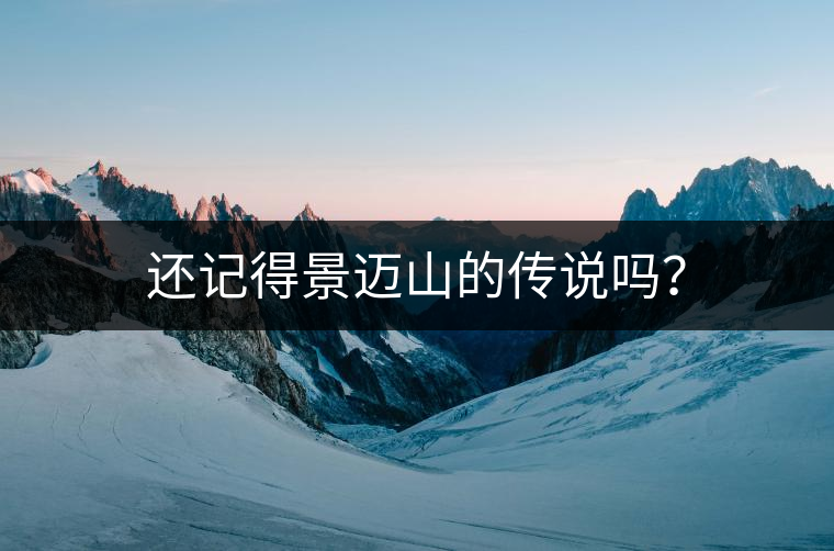 還記得景邁山的傳說嗎？