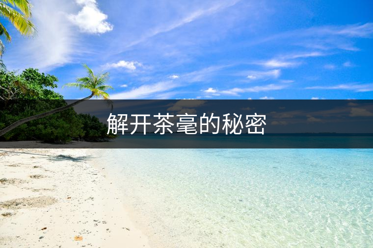 解開(kāi)茶毫的秘密