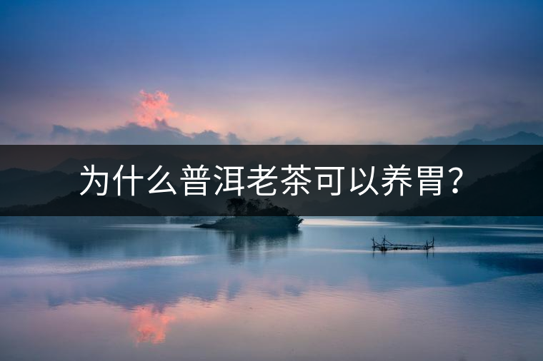 為什么普洱老茶可以養(yǎng)胃？