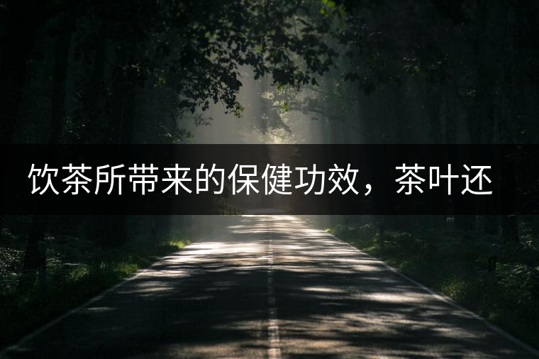 飲茶所帶來的保健功效，茶葉還能防病？