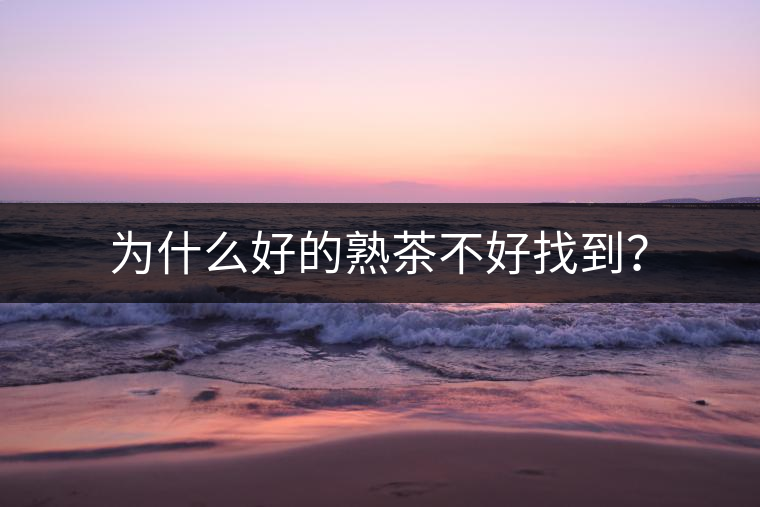為什么好的熟茶不好找到？