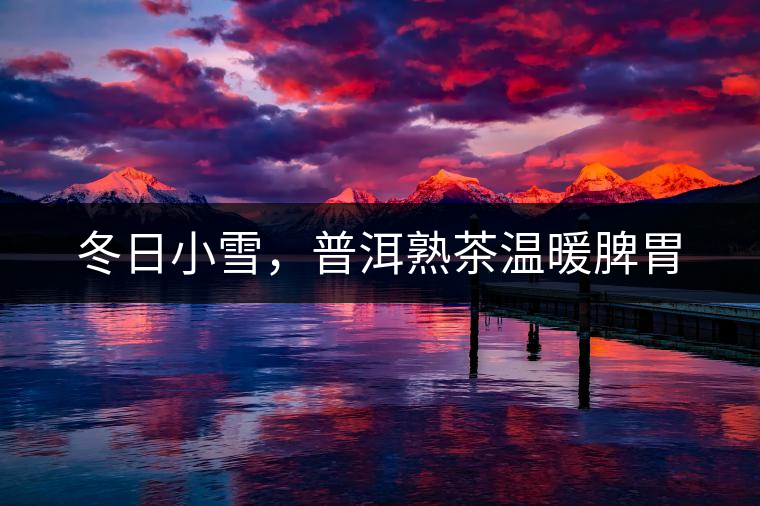 冬日小雪，普洱熟茶溫暖脾胃