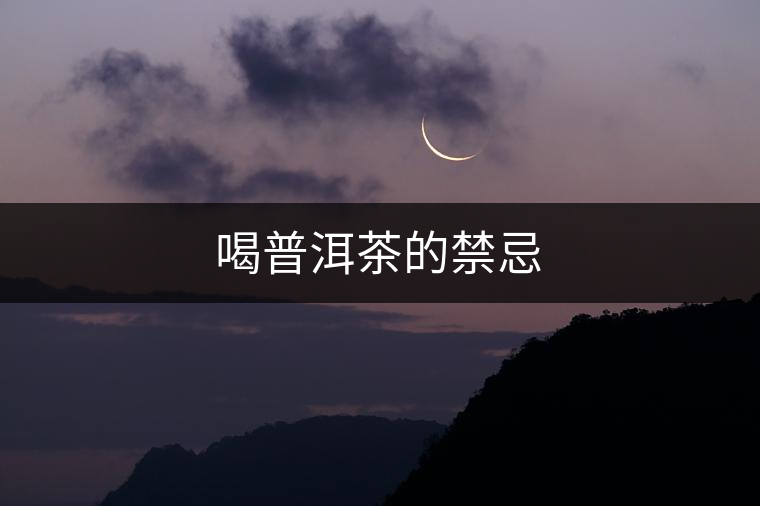 喝普洱茶的禁忌 喝普洱茶的禁忌