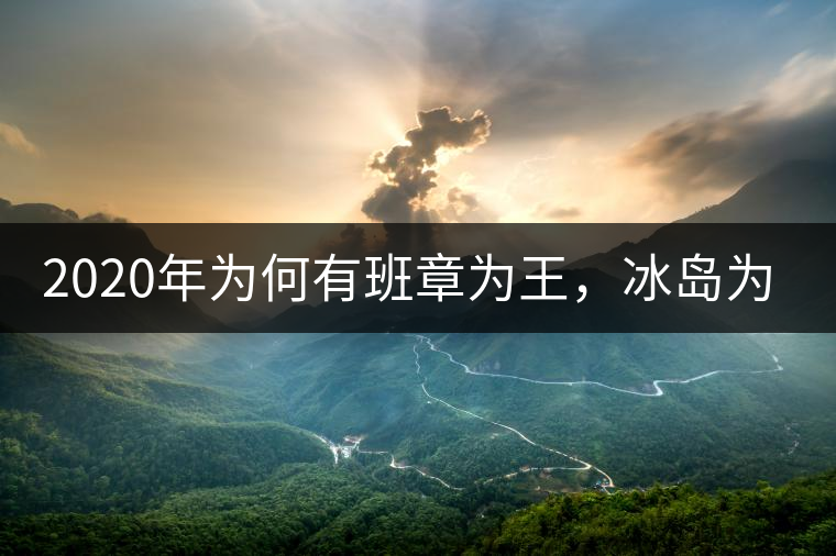 2020年為何有班章為王，冰島為后的說法？