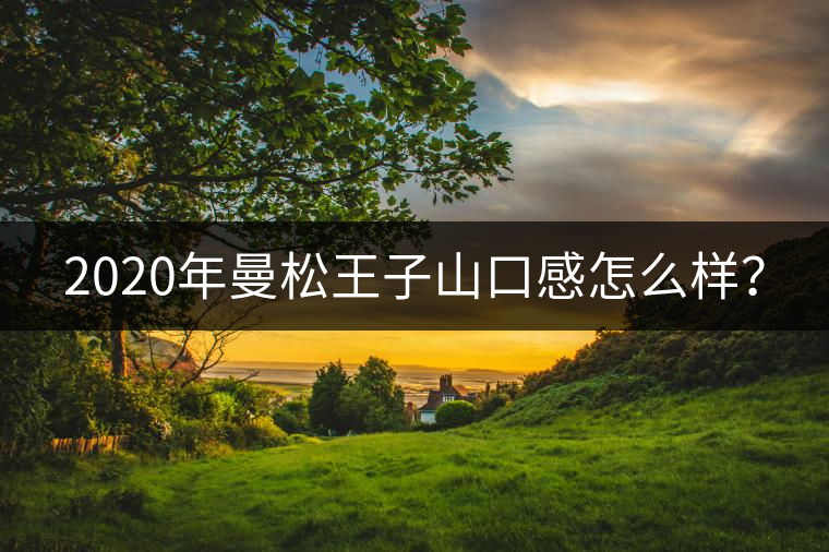 2020年曼松王子山口感怎么樣？