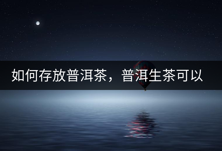 如何存放普洱茶，普洱生茶可以和普洱熟茶一起放嗎？不可以！