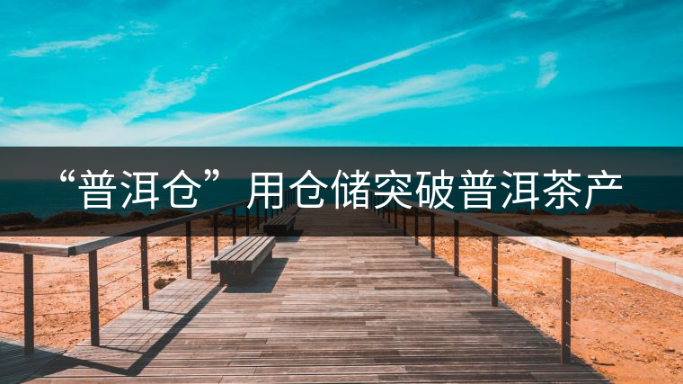 “普洱倉(cāng)”用倉(cāng)儲(chǔ)突破普洱茶產(chǎn)業(yè)發(fā)展瓶頸【品茗鑒山專(zhuān)欄/首發(fā)】