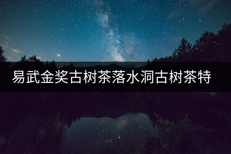 易武金獎(jiǎng)古樹(shù)茶落水洞古樹(shù)茶特點(diǎn)介紹