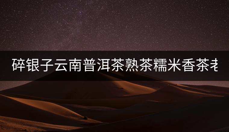 碎銀子云南普洱茶熟茶糯米香茶老茶頭散茶高品質(zhì)茶葉茶化石450g