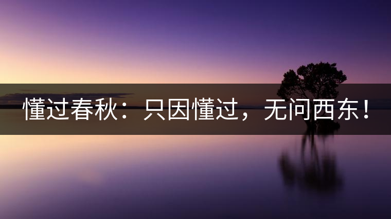 懂過春秋：只因懂過，無問西東！