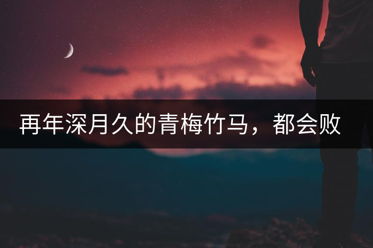 再年深月久的青梅竹馬，都會(huì)敗給懂過春秋的一見傾心