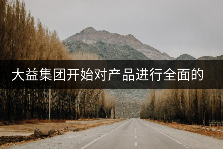 大益集團(tuán)開(kāi)始對(duì)產(chǎn)品進(jìn)行全面的升級(jí)？