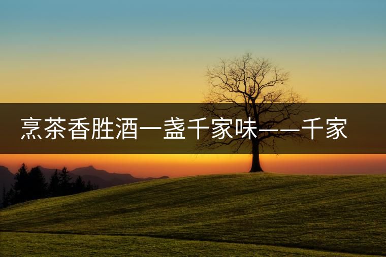烹茶香勝酒一盞千家味——千家寨古樹茶 烹茶香勝酒一盞千家味——千家寨古樹茶