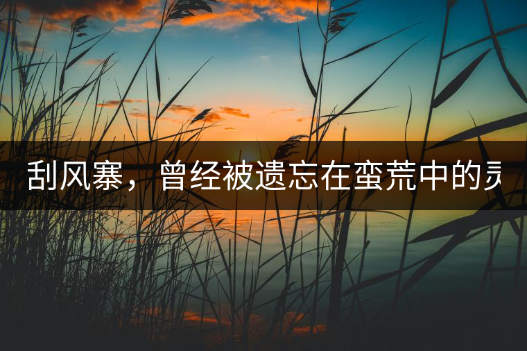 刮風(fēng)寨，曾經(jīng)被遺忘在蠻荒中的靈魂！