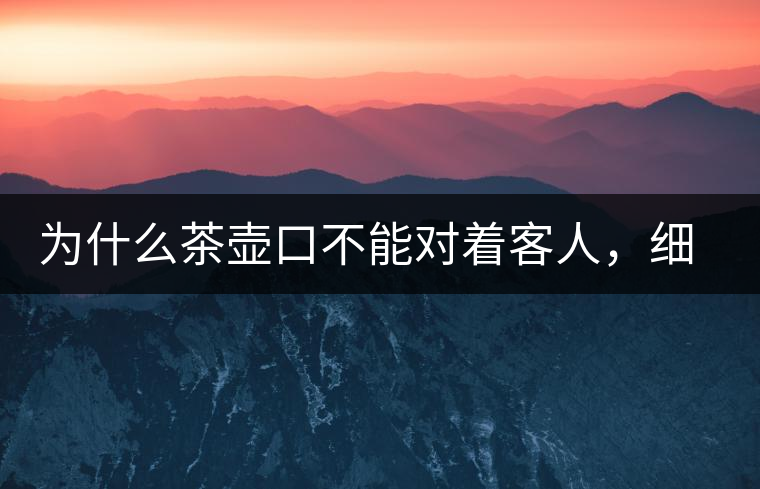 為什么茶壺口不能對著客人，細(xì)說茶桌禮儀