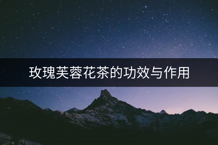 玫瑰芙蓉花茶的功效與作用 玫瑰芙蓉花茶的功效與作用