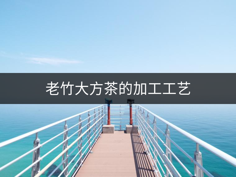 老竹大方茶的加工工藝 老竹大方茶的加工工藝