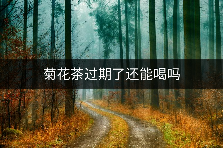 菊花茶過期了還能喝嗎