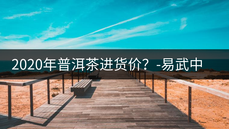 2020年普洱茶進(jìn)貨價(jià)？-易武中聘號(hào)