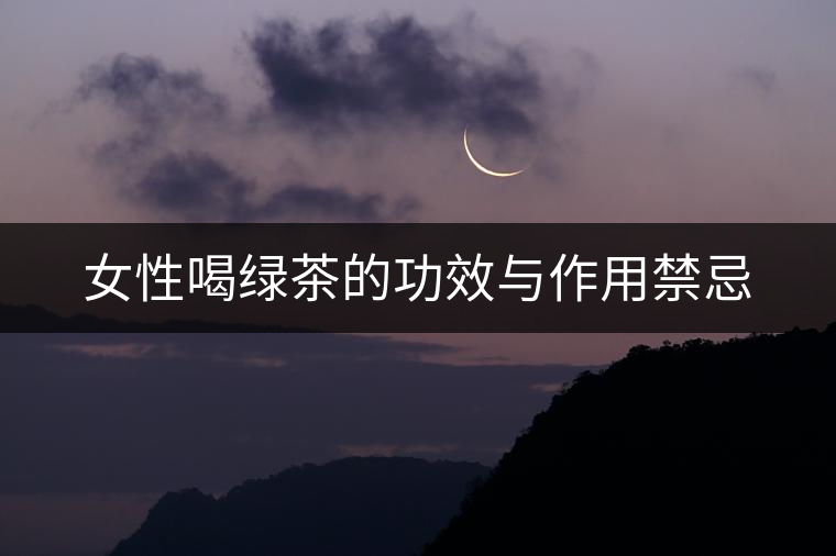 女性喝綠茶的功效與作用禁忌 女性喝綠茶的功效與作用禁忌
