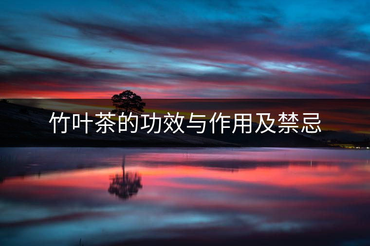 竹葉茶的功效與作用及禁忌 竹葉茶的功效與作用及禁忌