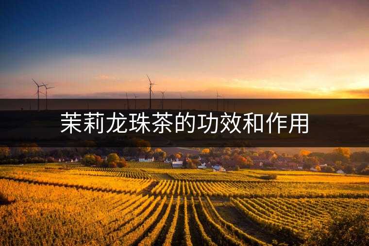 茉莉龍珠茶的功效和作用 茉莉龍珠茶的功效和作用