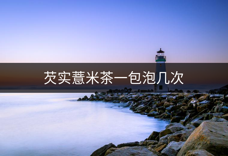 芡實(shí)薏米茶一包泡幾次 芡實(shí)薏米茶一包泡幾次