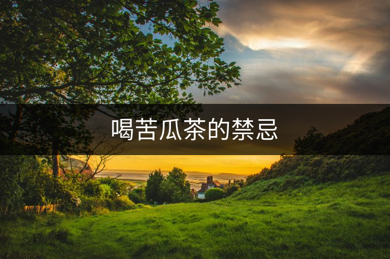 喝苦瓜茶的禁忌 喝苦瓜茶的禁忌