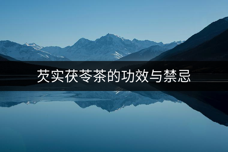 芡實(shí)茯苓茶的功效與禁忌 芡實(shí)茯苓茶的功效與禁忌
