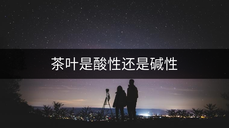 茶葉是酸性還是堿性