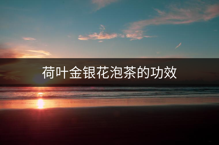 荷葉金銀花泡茶的功效 荷葉金銀花泡茶的功效